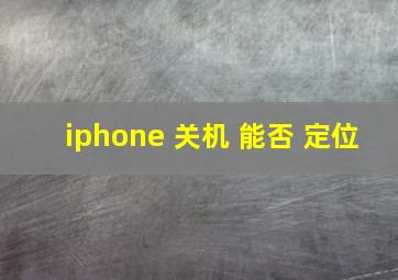 iphone 关机 能否 定位